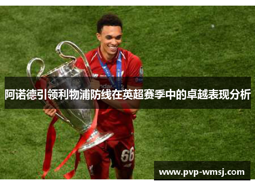 阿诺德引领利物浦防线在英超赛季中的卓越表现分析