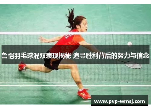 鲁恺羽毛球混双表现揭秘 追寻胜利背后的努力与信念