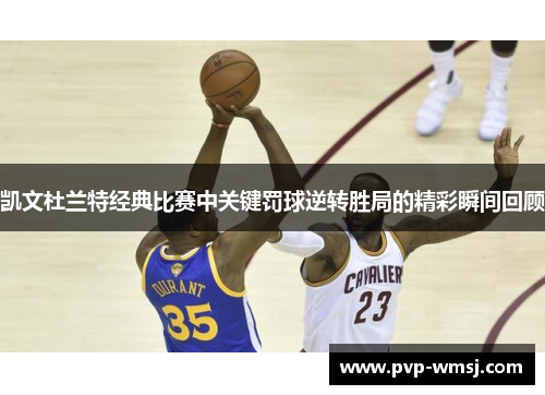 凯文杜兰特经典比赛中关键罚球逆转胜局的精彩瞬间回顾