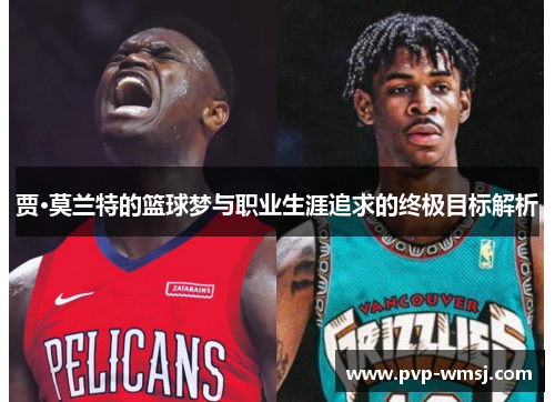 贾·莫兰特的篮球梦与职业生涯追求的终极目标解析