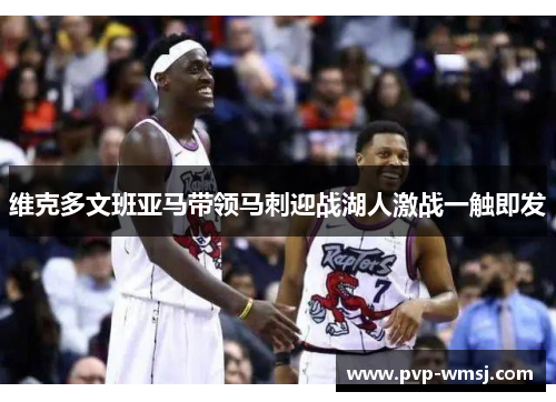 维克多文班亚马带领马刺迎战湖人激战一触即发