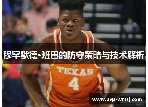 穆罕默德·班巴的防守策略与技术解析