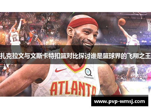 扎克拉文与文斯卡特扣篮对比探讨谁是篮球界的飞翔之王