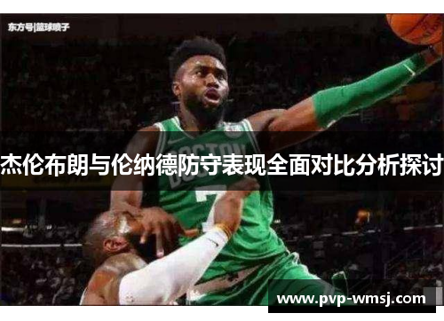 杰伦布朗与伦纳德防守表现全面对比分析探讨