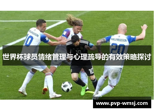 世界杯球员情绪管理与心理疏导的有效策略探讨