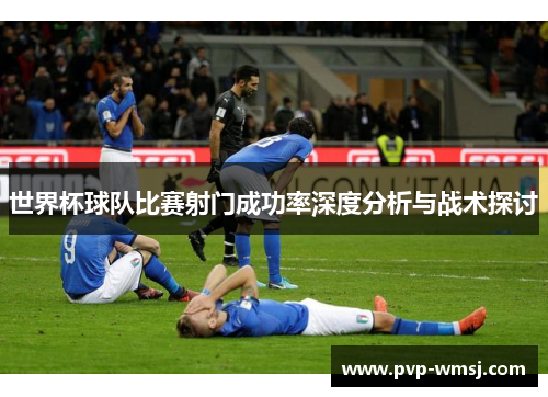 世界杯球队比赛射门成功率深度分析与战术探讨