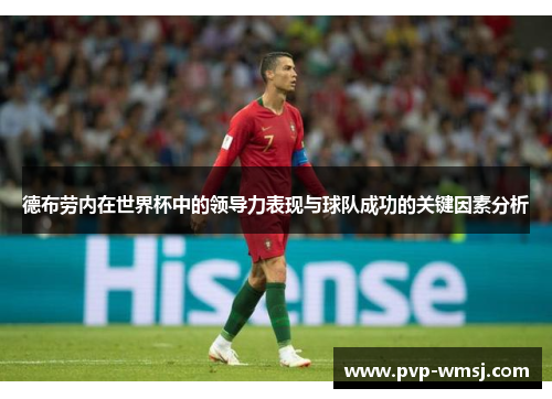 德布劳内在世界杯中的领导力表现与球队成功的关键因素分析