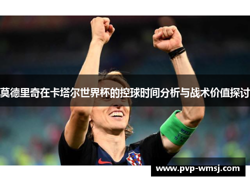 莫德里奇在卡塔尔世界杯的控球时间分析与战术价值探讨