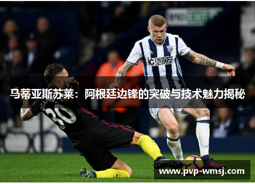 马蒂亚斯苏莱：阿根廷边锋的突破与技术魅力揭秘