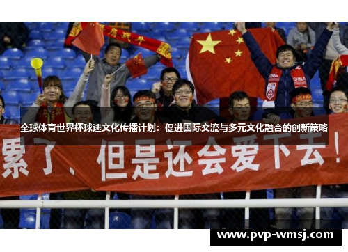 全球体育世界杯球迷文化传播计划：促进国际交流与多元文化融合的创新策略