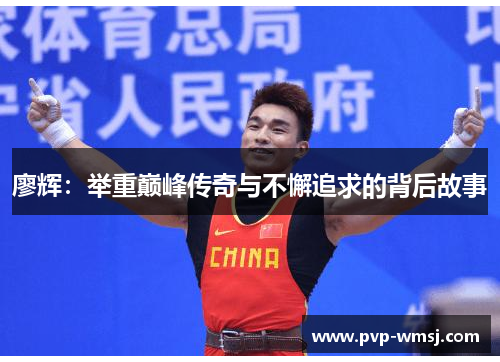 廖辉：举重巅峰传奇与不懈追求的背后故事
