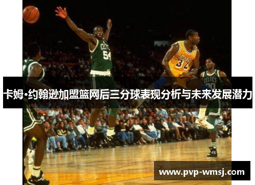 卡姆·约翰逊加盟篮网后三分球表现分析与未来发展潜力