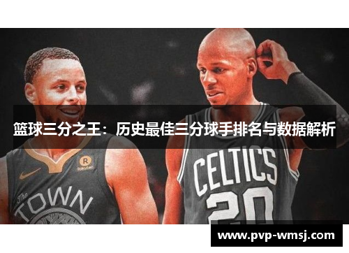 篮球三分之王：历史最佳三分球手排名与数据解析