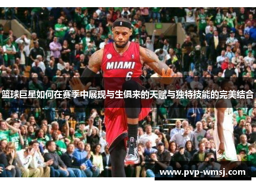 篮球巨星如何在赛季中展现与生俱来的天赋与独特技能的完美结合