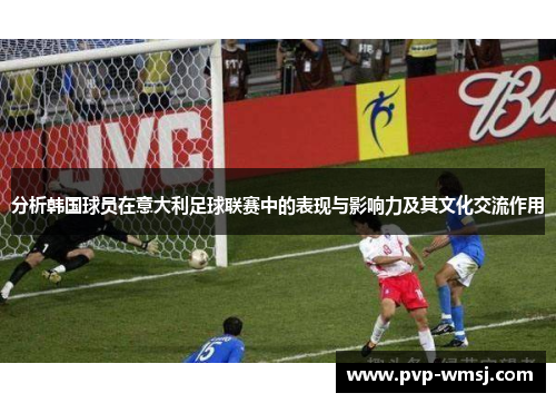 分析韩国球员在意大利足球联赛中的表现与影响力及其文化交流作用