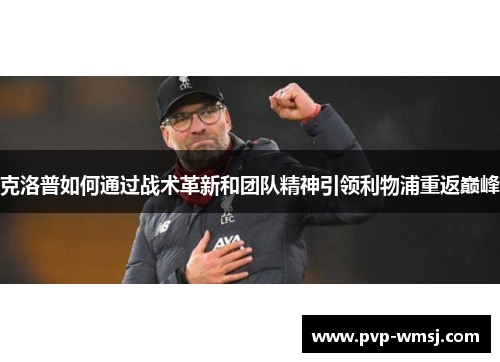 克洛普如何通过战术革新和团队精神引领利物浦重返巅峰