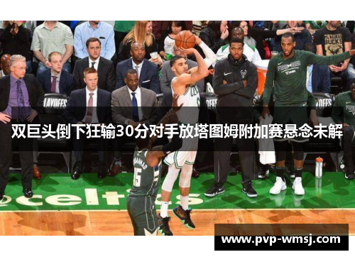 双巨头倒下狂输30分对手放塔图姆附加赛悬念未解