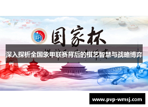 深入探析全国象甲联赛背后的棋艺智慧与战略博弈