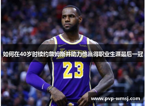 如何在40岁时续约詹姆斯并助力他赢得职业生涯最后一冠