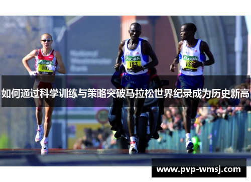 如何通过科学训练与策略突破马拉松世界纪录成为历史新高