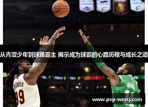 从青涩少年到球场霸主 揭示成为球霸的心路历程与成长之道