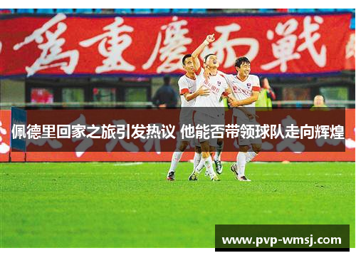 佩德里回家之旅引发热议 他能否带领球队走向辉煌