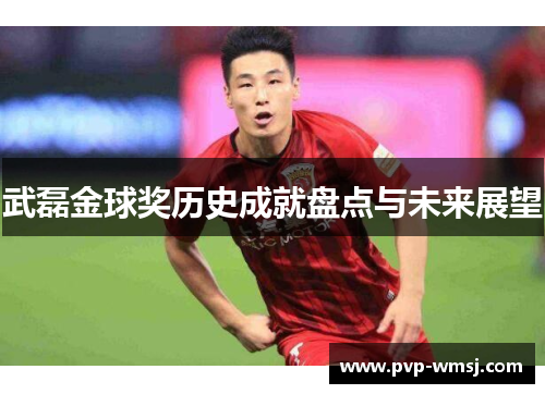 武磊金球奖历史成就盘点与未来展望