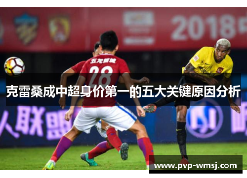 克雷桑成中超身价第一的五大关键原因分析