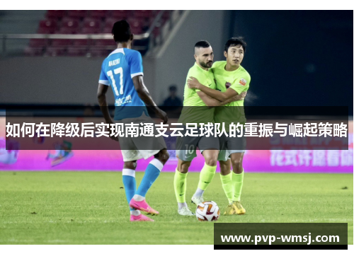 如何在降级后实现南通支云足球队的重振与崛起策略