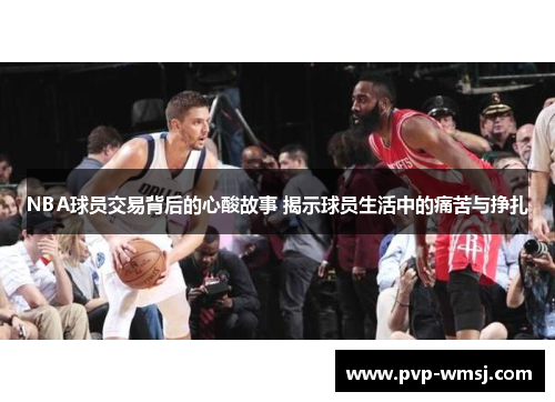 NBA球员交易背后的心酸故事 揭示球员生活中的痛苦与挣扎